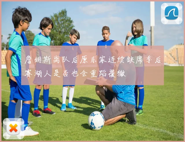 詹姆斯离队后原东家连续缺席季后赛湖人是否也会重蹈覆辙