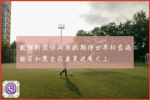 戴维斯谈伤病困扰期待世界杯首战能否如愿全在康复进展之上