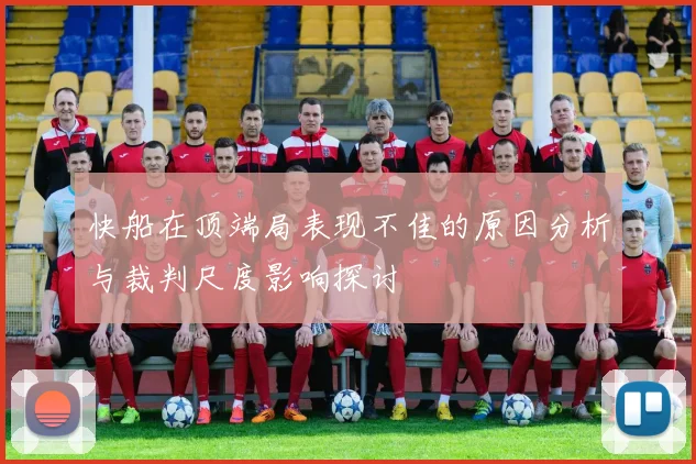 快船在顶端局表现不佳的原因分析与裁判尺度影响探讨