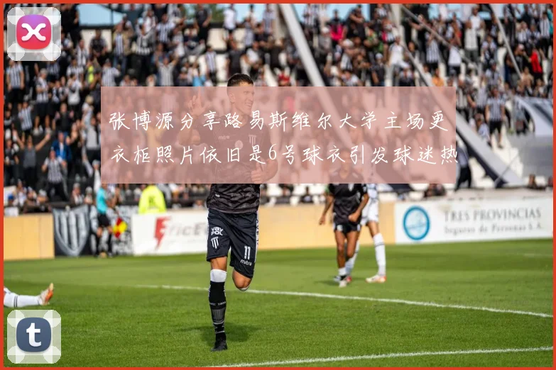 张博源分享路易斯维尔大学主场更衣柜照片依旧是6号球衣引发球迷热议