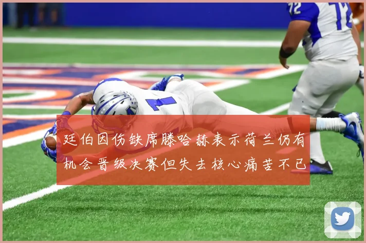 廷伯因伤缺席滕哈赫表示荷兰仍有机会晋级决赛但失去核心痛苦不已
