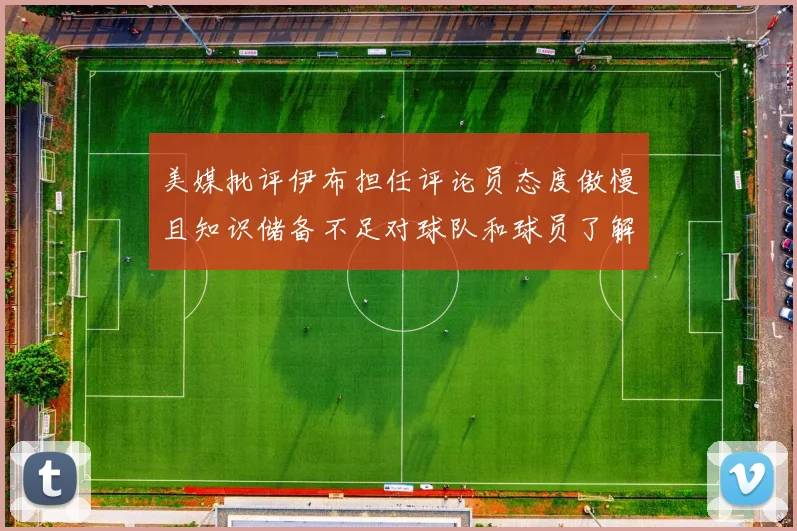 美媒批评伊布担任评论员态度傲慢且知识储备不足对球队和球员了解有限