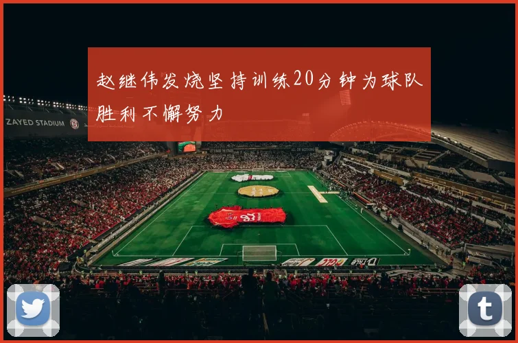 赵继伟发烧坚持训练20分钟为球队胜利不懈努力