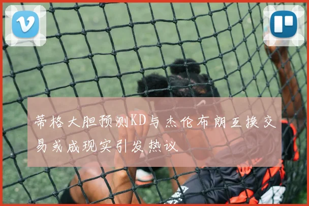 蒂格大胆预测KD与杰伦布朗互换交易或成现实引发热议