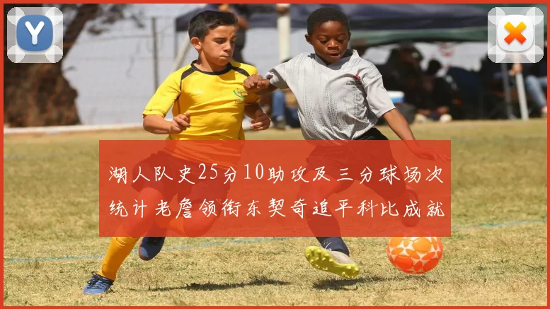 湖人队史25分10助攻及三分球场次统计老詹领衔东契奇追平科比成就