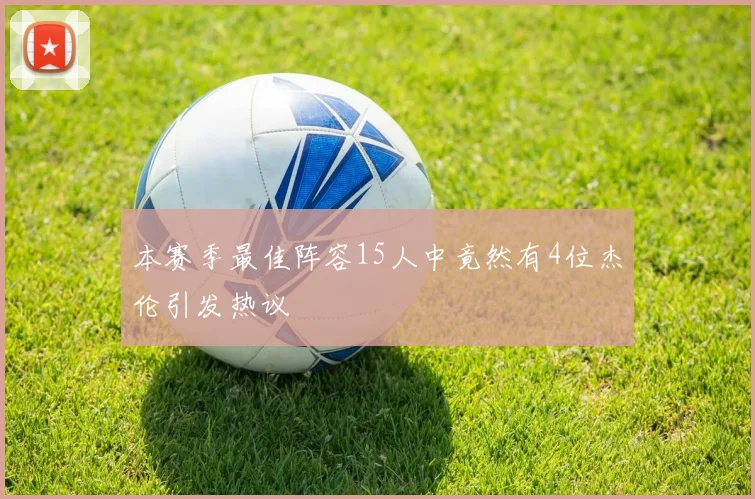 本赛季最佳阵容15人中竟然有4位杰伦引发热议