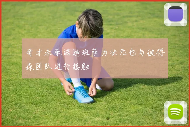 奇才未承诺迪班萨为状元也与彼得森团队进行接触