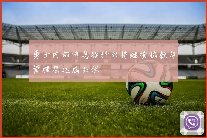 勇士内部消息称科尔将继续执教与管理层达成共识