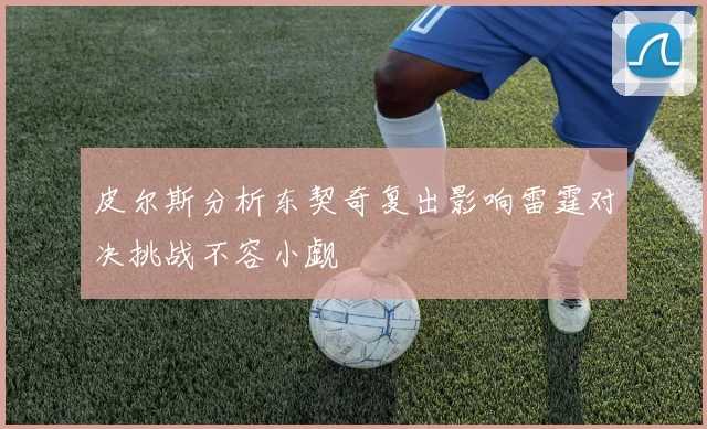 皮尔斯分析东契奇复出影响雷霆对决挑战不容小觑