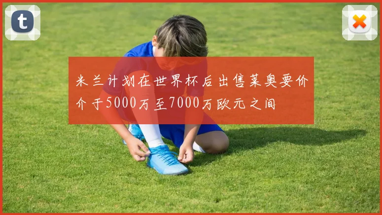 米兰计划在世界杯后出售莱奥要价介于5000万至7000万欧元之间