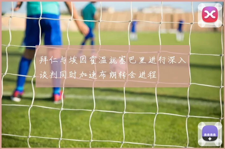 拜仁与埃因霍温就塞巴里进行深入谈判同时加速布朗转会进程